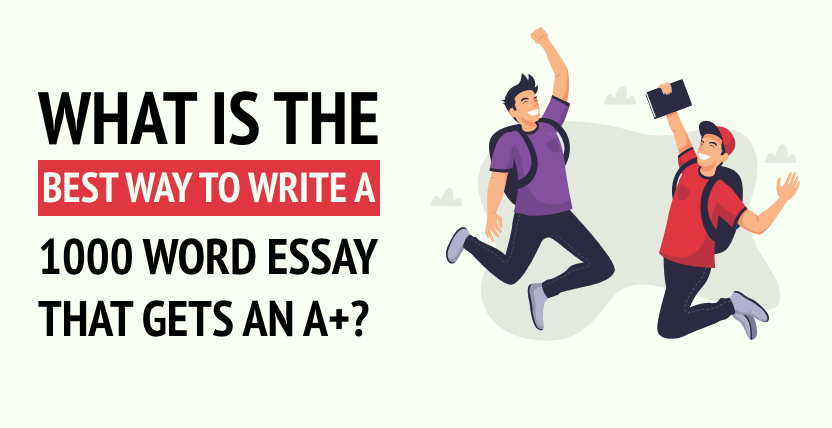 What is the best way to write a 1000 word essay that gets an A+